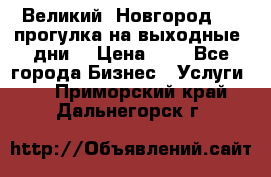 Великий  Новгород.....прогулка на выходные  дни  › Цена ­ 1 - Все города Бизнес » Услуги   . Приморский край,Дальнегорск г.